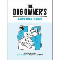 The Dog Owner's Survival Guide: Hilarious Advice for Understanding the Pups and Downs of Life with Your Furry Four-Legged Friend