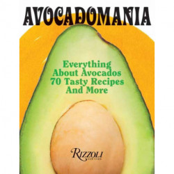 Avocadomania: Everything About Avocados 70 Tasty Recipes and More