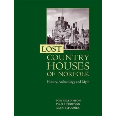Lost Country Houses of Norfolk: History, Archaeology and Myth