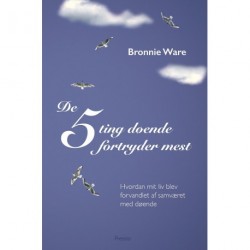 De 5 ting døende fortryder mest: Hvordan mit liv blev forvandlet af samværet med døende