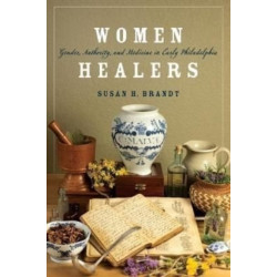 Women Healers: Gender, Authority, and Medicine in Early Philadelphia