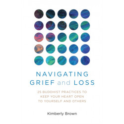 Navigating Grief and Loss: 25 Buddhist Practices to Keep Your Heart Open to Yourself and Others