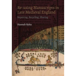 Re-using Manuscripts in Late Medieval England: Repairing, Recycling, Sharing