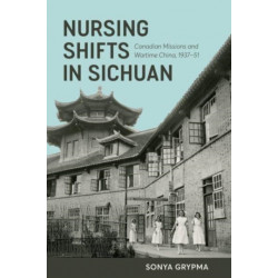 Nursing Shifts in Sichuan: Canadian Missions and Wartime China, 1937–1951