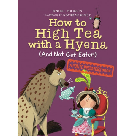 How to High Tea with a Hyena (and Not Get Eaten): A Polite Predators Book