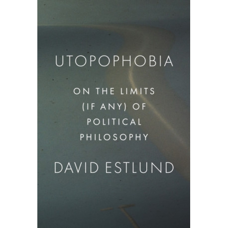 Utopophobia: On the Limits (If Any) of Political Philosophy