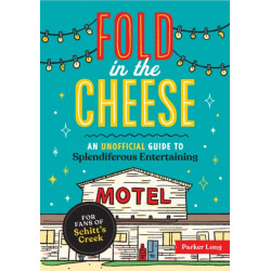 Fold in the Cheese: An Unofficial Guide to Splendiferous Entertaining for Fans of Schitt's Creek