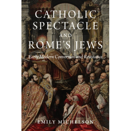 Catholic Spectacle and Rome's Jews: Early Modern Conversion and Resistance