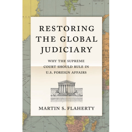 Restoring the Global Judiciary: Why the Supreme Court Should Rule in U.S. Foreign Affairs