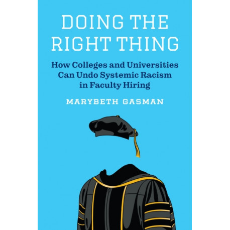 Doing the Right Thing: How Colleges and Universities Can Undo Systemic Racism in Faculty Hiring
