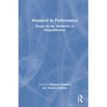 Monsters in Performance: Essays on the Aesthetics of Disqualification