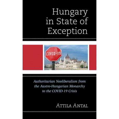 Hungary in State of Exception: Authoritarian Neoliberalism from the Austro-Hungarian Monarchy to the COVID-19 Crisis