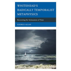 Whitehead’s Radically Temporalist Metaphysics: Recovering the Seriousness of Time
