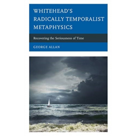 Whitehead’s Radically Temporalist Metaphysics: Recovering the Seriousness of Time