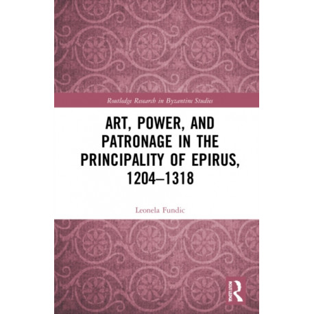 Art, Power, and Patronage in the Principality of Epirus, 1204–1318