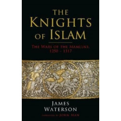 The Knights of Islam: The Wars of the Mamluks, 1250 - 1517