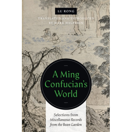 A Ming Confucian's World: Selections from Miscellaneous Records from the Bean Garden