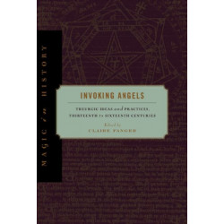 Invoking Angels: Theurgic Ideas and Practices, Thirteenth to Sixteenth Centuries
