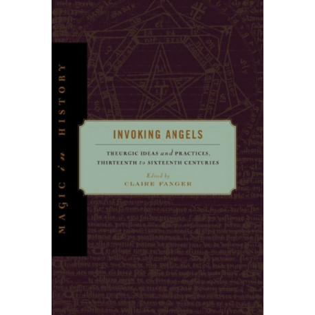 Invoking Angels: Theurgic Ideas and Practices, Thirteenth to Sixteenth Centuries