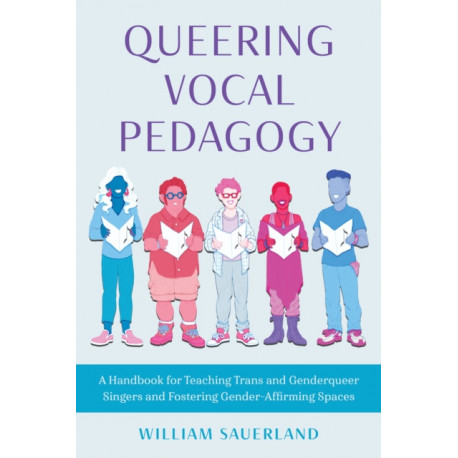 Queering Vocal Pedagogy: A Handbook for Teaching Trans and Genderqueer Singers and Fostering Gender-Affirming Spaces
