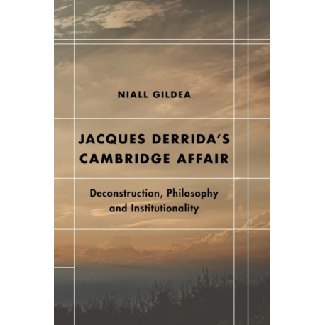 Jacques Derrida’s Cambridge Affair: Deconstruction, Philosophy and Institutionality