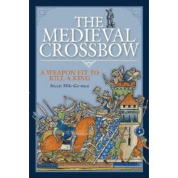 The Medieval Crossbow: A Weapon Fit to Kill a King
