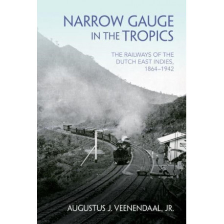 Narrow Gauge in the Tropics: The Railways of the Dutch East Indies, 1864–1942