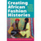 Creating African Fashion Histories: Politics, Museums, and Sartorial Practices