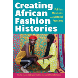 Creating African Fashion Histories: Politics, Museums, and Sartorial Practices