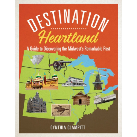 Destination Heartland: A Guide to Discovering the Midwest's Remarkable Past