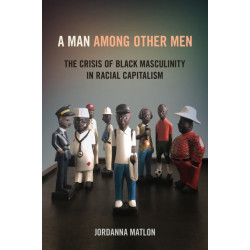 A Man Among Other Men: The Crisis of Black Masculinity in Racial Capitalism