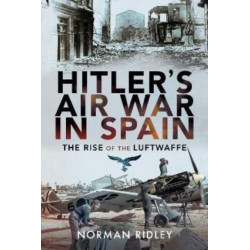Hitler's Air War in Spain: The Rise of the Luftwaffe