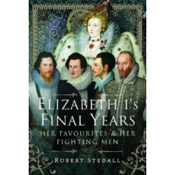 Elizabeth I's Final Years: Her Favourites and Her Fighting Men