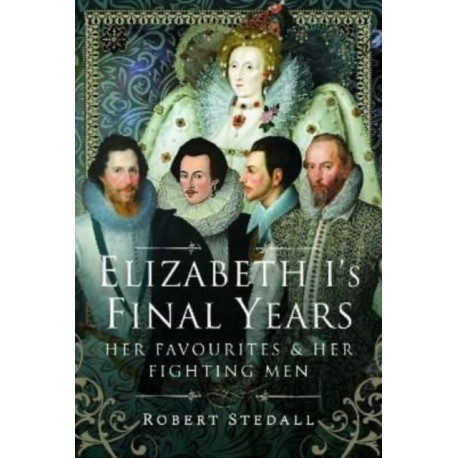 Elizabeth I's Final Years: Her Favourites and Her Fighting Men
