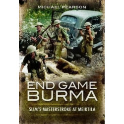 End Game Burma 1945: Slim's Masterstroke at Meiktila