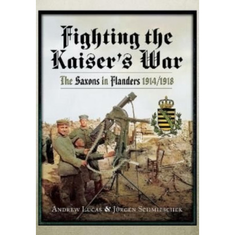 Fighting the Kaiser's War: The Saxons in Flanders, 1914 1918