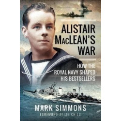 Alistair MacLean's War: How the Royal Navy Shaped his Bestsellers, with a Foreword by Lee Child