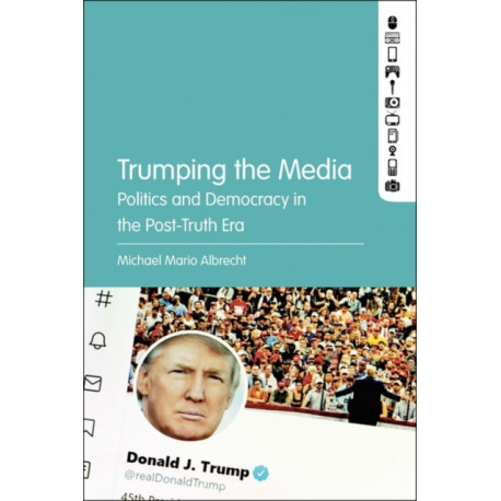 Trumping the Media: Politics and Democracy in the Post-Truth Era