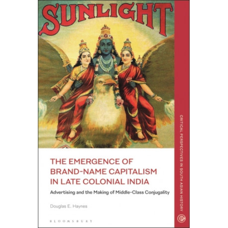 The Emergence of Brand-Name Capitalism in Late Colonial India: Advertising and the Making of Modern Conjugality