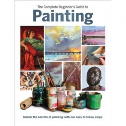 The Complete Beginner's Guide to Painting: Master the Secrets of Painting with Our Easy to Follow Steps