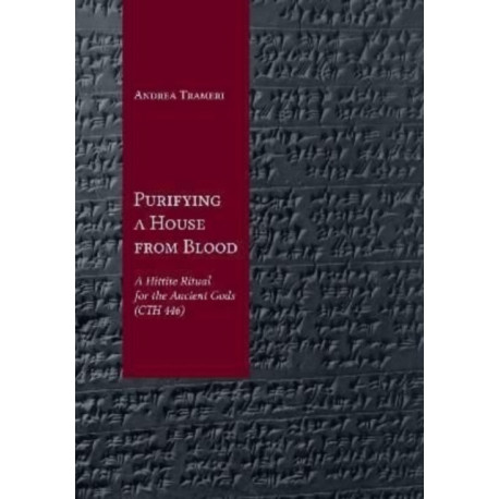 Purifying a House from Blood: A Hittite Ritual for the Ancient Gods (CTH 446)