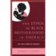 The Ethos of Black Motherhood in America: Only White Women Get Pregnant