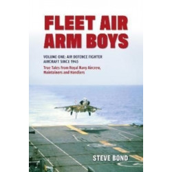 Fleet Air Arm Boys: Volume One: Air Defence Fighter Aircraft Since 1945 True Tales From Royal Navy Aircrew, Maintainers and Handlers