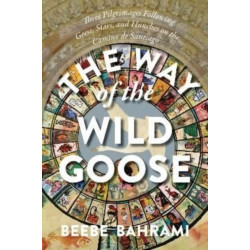The Way of the Wild Goose: Three Pilgrimages Following Geese, Stars, and Hunches on the Camino de Santiago