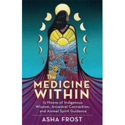 The Medicine Within: 13 Moons of Indigenous Wisdom, Ancestral Connection and Animal Spirit Guidance