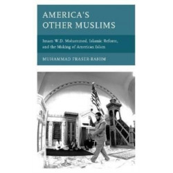 America’s Other Muslims: Imam W.D. Mohammed, Islamic Reform, and the Making of American Islam