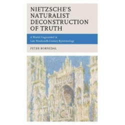 Nietzsche's Naturalist Deconstruction of Truth: A World Fragmented in Late Nineteenth-Century Epistemology