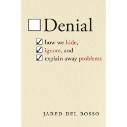 Denial: How We Hide, Ignore, and Explain Away Problems