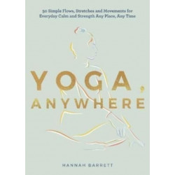 Yoga Anywhere: 50 Simple Movements, Postures and Meditations for Any Place, Any Time