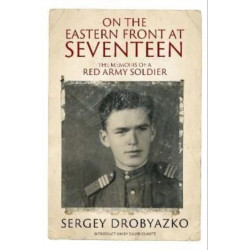 On the Eastern Front at Seventeen: The Memoirs of a Red Army Soldier, 1942 1944